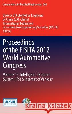 Proceedings of the Fisita 2012 World Automotive Congress: Volume 12: Intelligent Transport System（its） & Internet of Vehicles Sae-China 9783642338373