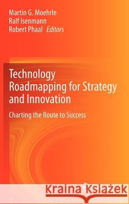 Technology Roadmapping for Strategy and Innovation: Charting the Route to Success Martin Moehrle, Ralf Isenmann, Robert Phaal 9783642339226 Springer-Verlag Berlin and Heidelberg GmbH & 