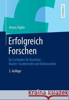 Erfolgreich Forschen: Ein Leitfaden Für Bachelor-, Master-Studierende Und Doktoranden Töpfer, Armin 9783642341687