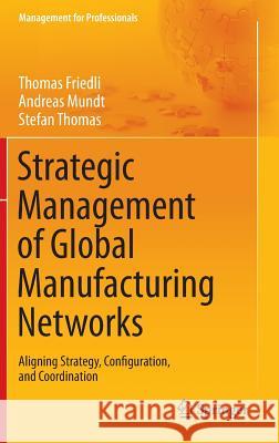 Strategic Management of Global Manufacturing Networks: Aligning Strategy, Configuration, and Coordination Thomas Friedli, Andreas Mundt, Stefan Thomas 9783642341847 Springer-Verlag Berlin and Heidelberg GmbH & 