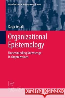 Organizational Epistemology: Understanding Knowledge in Organizations Seirafi, Kasra 9783642341939 Physica-Verlag