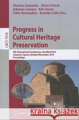 Progress in Cultural Heritage Preservation: 4th International Conference, EuroMed 2012, Lemessos, Cyprus, October 29 -- November 3, 2012, Proceedings Marinos Ioannides, Dieter Fritsch, Johanna Leissner, Rob Davies, Fabio Remondino, Rossa Caffo 9783642342332