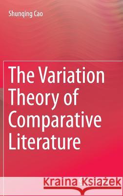 The Variation Theory of Comparative Literature Shunqing Cao 9783642342769 Springer-Verlag Berlin and Heidelberg GmbH & 