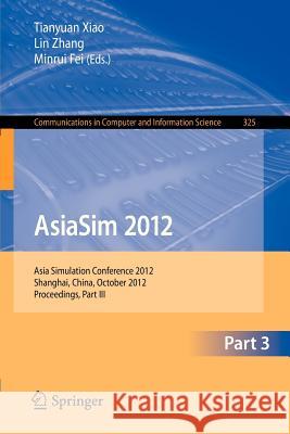 Asiasim 2012 - Part III: Asia Simulation Conference 2012, Shanghai, China, October 27-30, 2012. Proceedings, Part III Xiao, Tianyuan 9783642343865 Springer