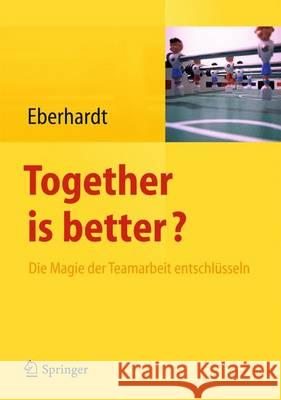 Together Is Better?: Die Magie Der Teamarbeit Entschlüsseln Eberhardt, Daniela 9783642344367 Springer