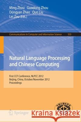 Natural Language Processing and Chinese Computing: First Ccf Conference, Nlpcc 2012, Beijing, China, October 31-November 5, 2012. Proceedings Zhou, Ming 9783642344558 Springer