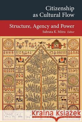 Citizenship as Cultural Flow: Structure, Agency and Power Mitra, Subrata K. 9783642345678 Springer