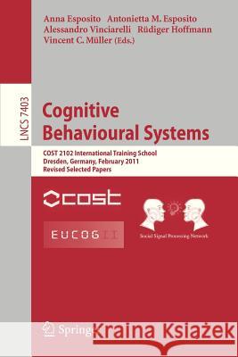 Cognitive Behavioural Systems: COST 2102 International Training School, Dresden, Germany, February 21-26, 2011, Revised Selected Papers Anna Esposito, Antonietta M. Esposito, Alessandro Vinciarelli, Rüdiger Hoffmann, Vincent Müller 9783642345838