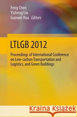 Ltlgb 2012: Proceedings of International Conference on Low-Carbon Transportation and Logistics, and Green Buildings Chen, Feng 9783642346507