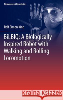 Bilbiq: A Biologically Inspired Robot with Walking and Rolling Locomotion King, Ralf Simon 9783642346811