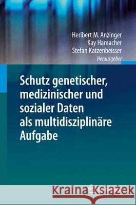 Schutz Genetischer, Medizinischer Und Sozialer Daten ALS Multidisziplinäre Aufgabe Anzinger, Heribert M. 9783642347405 Springer