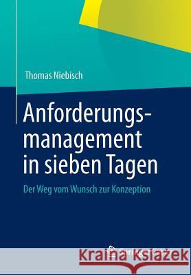 Anforderungsmanagement in Sieben Tagen: Der Weg Vom Wunsch Zur Konzeption Niebisch, Thomas 9783642348563 Springer Gabler