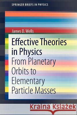 Effective Theories in Physics: From Planetary Orbits to Elementary Particle Masses Wells, James D. 9783642348914