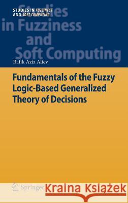 Fundamentals of the Fuzzy Logic-Based Generalized Theory of Decisions Rafik Aliev 9783642348945