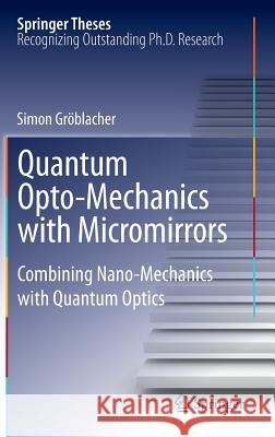 Quantum Opto-Mechanics with Micromirrors: Combining Nano-Mechanics with Quantum Optics Simon Gröblacher 9783642349546 Springer-Verlag Berlin and Heidelberg GmbH & 