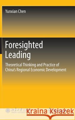 Foresighted Leading: Theoretical Thinking and Practice of China's Regional Economic Development Chen, Yunxian 9783642353673