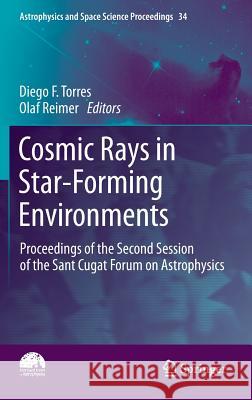 Cosmic Rays in Star-Forming Environments: Proceedings of the Second Session of the Sant Cugat Forum on Astrophysics Torres, Diego F. 9783642354090 0