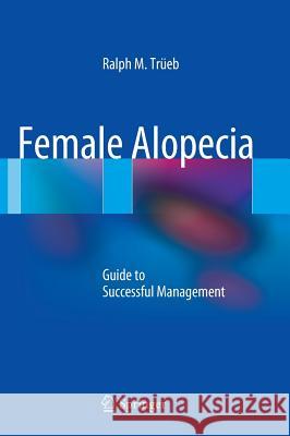 Female Alopecia: Guide to Successful Management Trüeb, Ralph M. 9783642355028