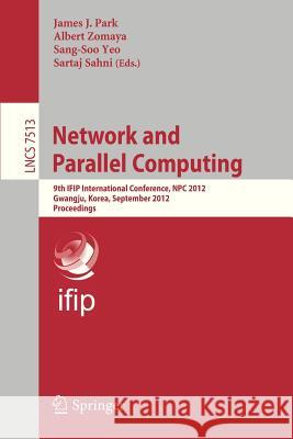 Network and Parallel Computing: 9th Ifip International Conference, Npc 2012, Gwangju, Korea, September 6-8, 2012, Proceedings Park, James J. 9783642356056 Springer