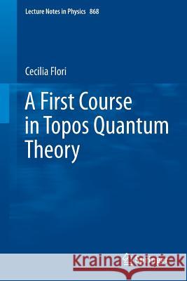 A First Course in Topos Quantum Theory Cecilia Flori 9783642357121 Springer-Verlag Berlin and Heidelberg GmbH & 