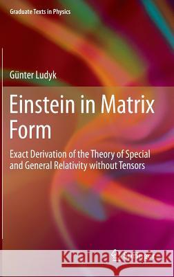 Einstein in Matrix Form: Exact Derivation of the Theory of Special and General Relativity Without Tensors Ludyk, Günter 9783642357978