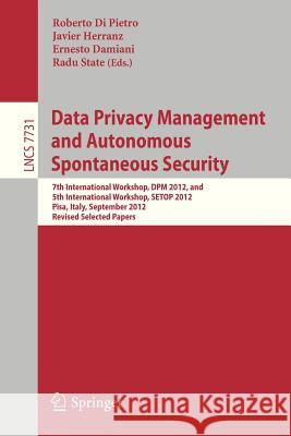 Data Privacy Management and Autonomous Spontaneous Security: 7th International Workshop, DPM 2012, and 5th International Workshop, SETOP 2012, Pisa, Italy, September 13-14, 2012. Revised Selected Pape Roberto Di Pietro, Javier Herranz, Ernesto Damiani, Radu State 9783642358890 Springer-Verlag Berlin and Heidelberg GmbH & 