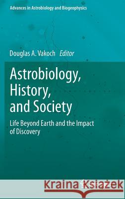 Astrobiology, History, and Society: Life Beyond Earth and the Impact of Discovery Vakoch, Douglas A. 9783642359828