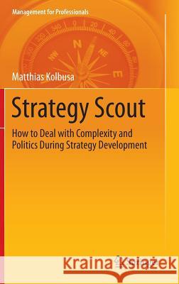 Strategy Scout: How to Deal with Complexity and Politics During Strategy Development Kolbusa, Matthias 9783642359859 Springer