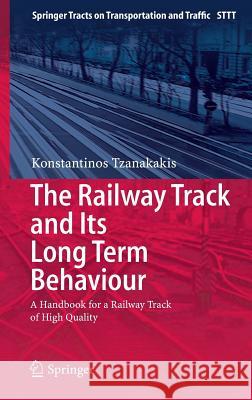 The Railway Track and Its Long Term Behaviour: A Handbook for a Railway Track of High Quality Tzanakakis, Konstantinos 9783642360503 Springer