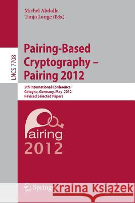Pairing-Based Cryptography -- Pairing 2012: 5th International Conference, Cologne, Germany, May 16-18, 2012, Revised Selected Papers Michel Abdalla, Tanja Lange 9783642363337 Springer-Verlag Berlin and Heidelberg GmbH & 