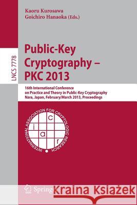 Public-Key Cryptography -- PKC 2013: 16th International Conference on Practice and Theory in Public-Key Cryptography, Nara, Japan, Feburary 26 -- March 1, 2013, Proceedings Kaoru Kurosawa, Goichiro Hanaoka 9783642363610