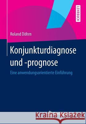 Konjunkturdiagnose Und -Prognose: Eine Anwendungsorientierte Einführung Döhrn, Roland 9783642364969