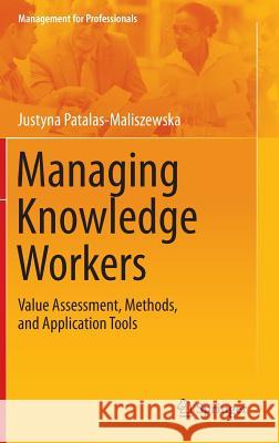 Managing Knowledge Workers: Value Assessment, Methods, and Application Tools Patalas-Maliszewska, Justyna 9783642365997 Springer