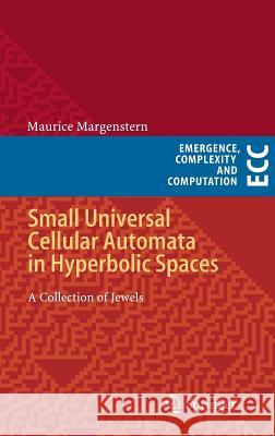 Small Universal Cellular Automata in Hyperbolic Spaces: A Collection of Jewels Margenstern, Maurice 9783642366628 Springer