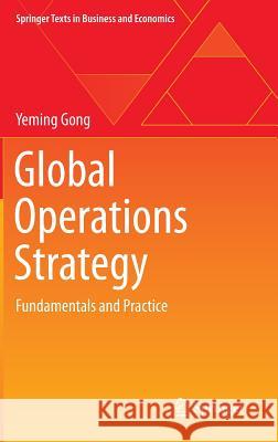 Global Operations Strategy: Fundamentals and Practice Yeming Gong 9783642367076 Springer-Verlag Berlin and Heidelberg GmbH & 