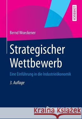 Strategischer Wettbewerb: Eine Einführung in Die Industrieökonomik Woeckener, Bernd 9783642369902 Gabler