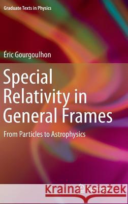 Special Relativity in General Frames: From Particles to Astrophysics Gourgoulhon, Éric 9783642372759 Springer