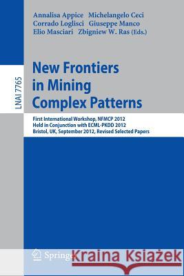 New Frontiers in Mining Complex Patterns: First International Workshop, NFMCP 2012, Held in Conjunction with ECML/PKDD 2012, Bristol, UK, September 24, 2012, Revised Selected Papers Annalisa Appice, Michelangelo Ceci, Corrado Loglisci, Giuseppe Manco, Elio Masciari, Zbigniew Ras 9783642373817