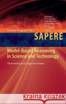 Model-Based Reasoning in Science and Technology: Theoretical and Cognitive Issues Lorenzo Magnani 9783642374272 Springer-Verlag Berlin and Heidelberg GmbH & 