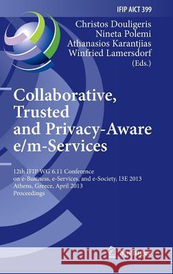 Collaborative, Trusted and Privacy-Aware E/M-Services: 12th Ifip Wg 6.11 Conference on E-Business, E-Services, and E-Society, I3e 2013, Athens, Greece Douligeris, Christos 9783642374364