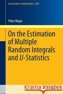 On the Estimation of Multiple Random Integrals and U-Statistics Peter Major 9783642376160