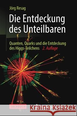 Die Entdeckung Des Unteilbaren: Quanten, Quarks Und Die Entdeckung Des Higgs-Teilchens Resag, Jörg 9783642376696 Springer Spektrum