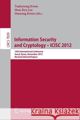 Information Security and Cryptology -- ICISC 2012: 15th International Conference, Seoul, Korea, November 28-30, 2012, Revised Selected Papers Taekyoung Kwon, Mun-Kyu Lee, Daesung Kwon 9783642376818 Springer-Verlag Berlin and Heidelberg GmbH & 
