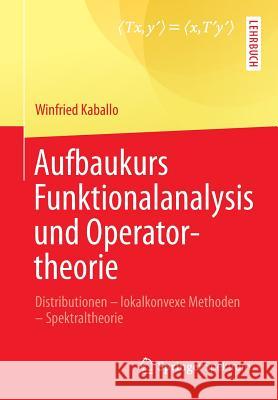 Aufbaukurs Funktionalanalysis Und Operatortheorie: Distributionen - Lokalkonvexe Methoden - Spektraltheorie Kaballo, Winfried 9783642377938