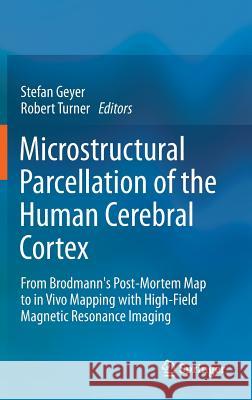 Microstructural Parcellation of the Human Cerebral Cortex: From Brodmann's Post-Mortem Map to in Vivo Mapping with High-Field Magnetic Resonance Imaging Stefan Geyer, Robert Turner 9783642378232 Springer-Verlag Berlin and Heidelberg GmbH & 