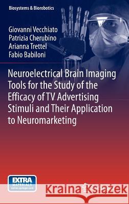 Neuroelectrical Brain Imaging Tools for the Study of the Efficacy of TV Advertising Stimuli and Their Application to Neuromarketing Vecchiato, Giovanni 9783642380631 Springer