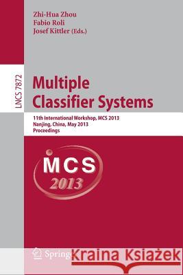 Multiple Classifier Systems: 11th International Workshop, MCS 2013, Nanjing, China, May 15-17, 2013. Proceedings Zhi-Hua Zhou, PhD, Fabio Roli, Josef Kittler 9783642380662
