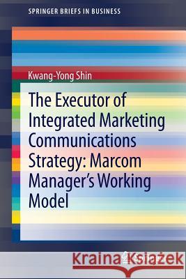 The Executor of Integrated Marketing Communications Strategy: Marcom Manager’s Working Model Kwang-Yong Shin 9783642380907