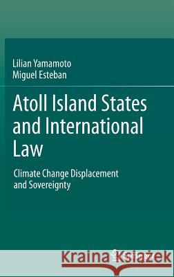 Atoll Island States and International Law: Climate Change Displacement and Sovereignty Yamamoto, Lilian 9783642381850 Springer