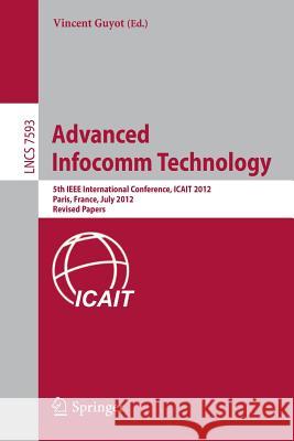 Advanced Infocomm Technology: 5th IEEE International Conference, Icait 2012, Paris, France, July 25-27, 2012, Revised Selected Papers Guyot, Vincent 9783642382260 Springer